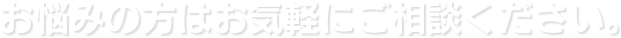 お悩みの方はお気軽にご相談ください。
