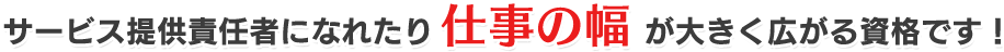 サービス提供責任者になれたり仕事の幅が大きく広がる資格です！
