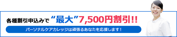 各種割引申込みで最大7,500円割引!!パーソナルケアカレッジは頑張るあなたを応援します！